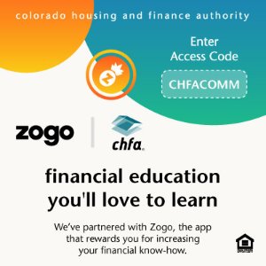 A graphic with orange and teal logos of Zogo and CHFA with text that reads colorado housing and finance authority zogo I chfa - financial education you'll love to learn. We've partnered with Zogo, the app that rewards you for increasing your financial know-how. Enter Access Code CHFACOMM