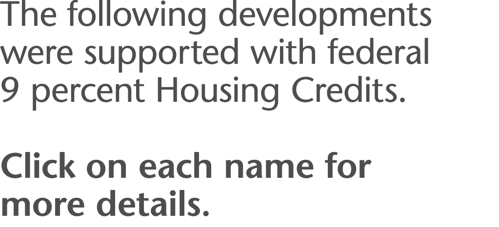 The following developments were supported with federal 9 percent Housing Credits   Click on each name for more details 