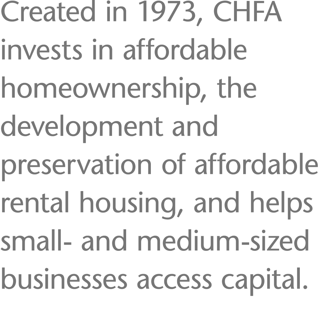 Created in 1973, CHFA invests in affordable homeownership, the development and preservation of affordable rental hous   