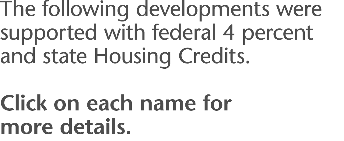 The following developments were supported with federal 4 percent and state Housing Credits   Click on each name for m   