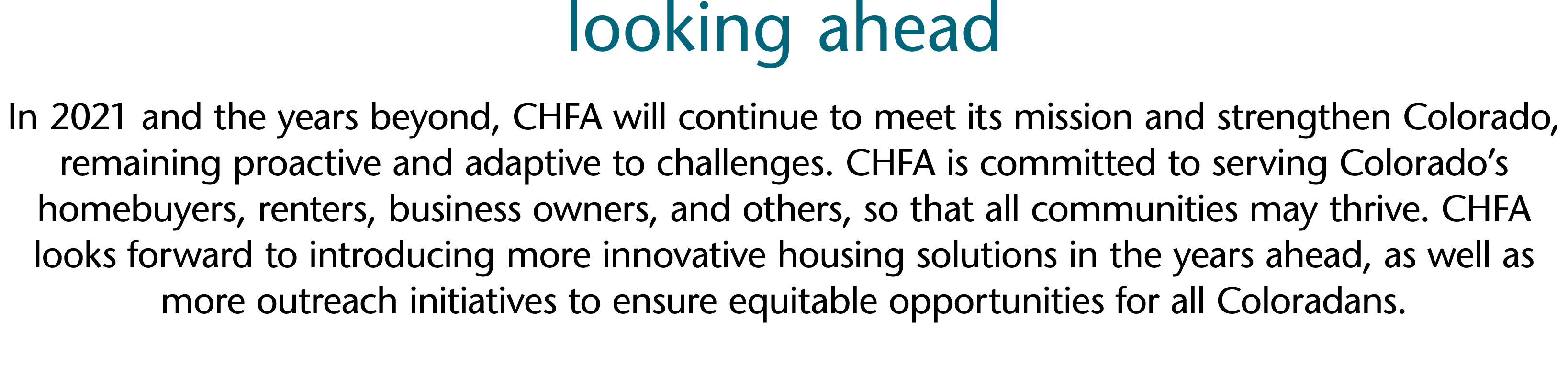 looking ahead In 2021 and the years beyond, CHFA will continue to meet its mission and strengthen Colorado, remaining   