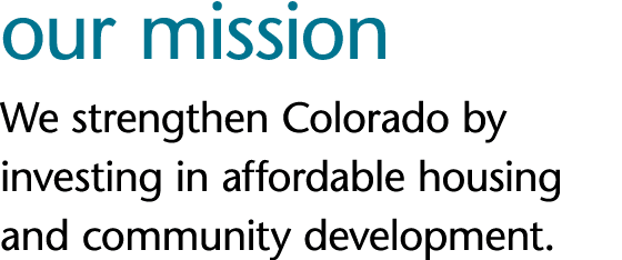 our mission We strengthen Colorado by investing in affordable housing and community development 