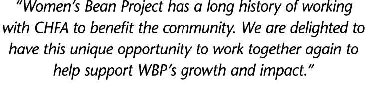  Women s Bean Project has a long history of working with CHFA to benefit the community  We are delighted to have this   